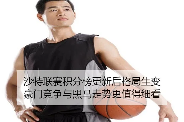 沙特联赛积分榜更新后格局生变 豪门竞争与黑马走势更值得细看